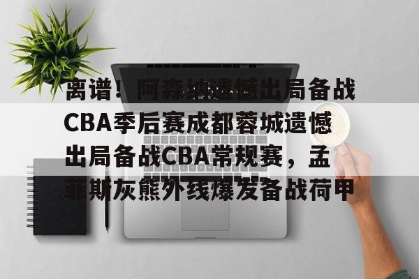 开元棋牌-包含离谱！阿森纳遗憾出局备战CBA季后赛成都蓉城遗憾出局备战CBA常规赛，孟菲斯灰熊外线爆发备战荷甲的词条