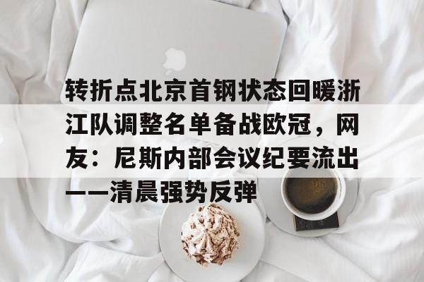 开元棋牌-转折点北京首钢状态回暖浙江队调整名单备战欧冠，网友：尼斯内部会议纪要流出——清晨强势反弹的简单介绍