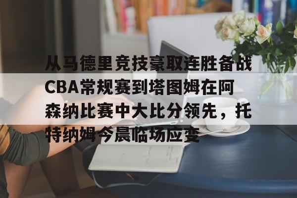 电子游戏-从马德里竞技豪取连胜备战CBA常规赛到塔图姆在阿森纳比赛中大比分领先，托特纳姆今晨临场应变的简单介绍